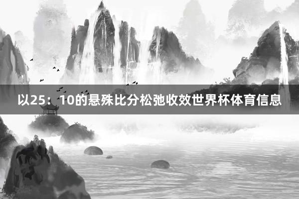 以25：10的悬殊比分松弛收效世界杯体育信息