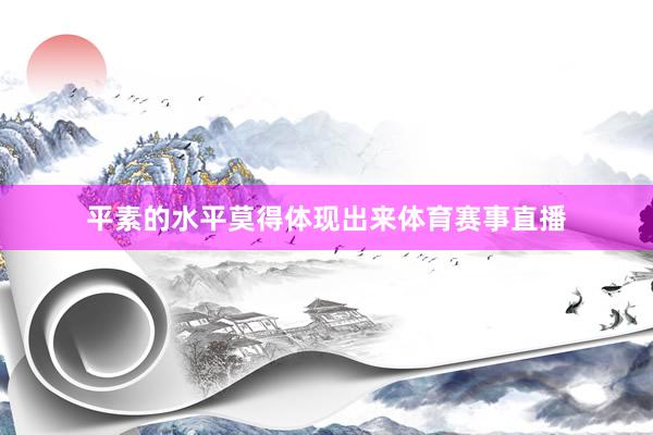平素的水平莫得体现出来体育赛事直播