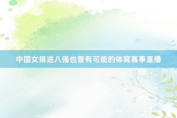 中国女排进八强也曾有可能的体育赛事直播