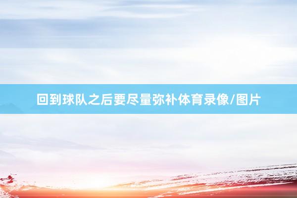回到球队之后要尽量弥补体育录像/图片