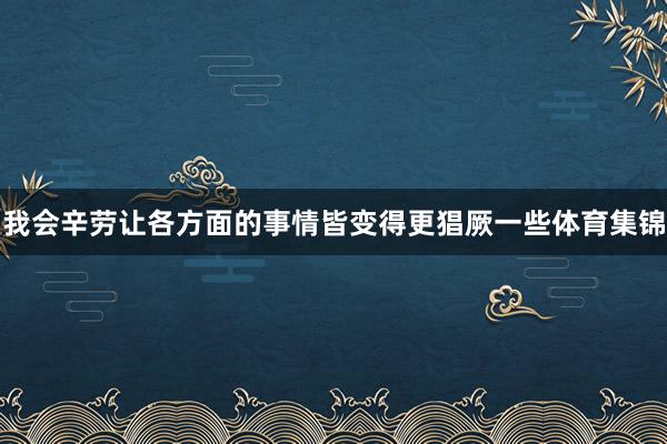 我会辛劳让各方面的事情皆变得更猖厥一些体育集锦