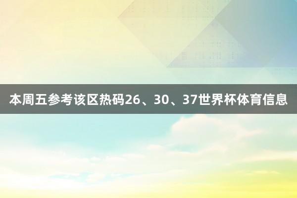 本周五参考该区热码26、30、37世界杯体育信息