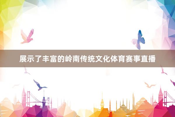 展示了丰富的岭南传统文化体育赛事直播