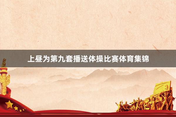上昼为第九套播送体操比赛体育集锦