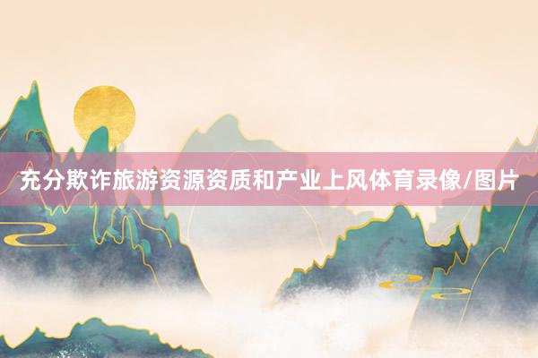 充分欺诈旅游资源资质和产业上风体育录像/图片