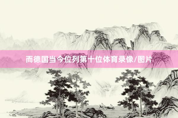 而德国当今位列第十位体育录像/图片