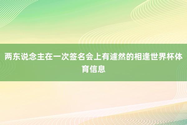 两东说念主在一次签名会上有遽然的相逢世界杯体育信息
