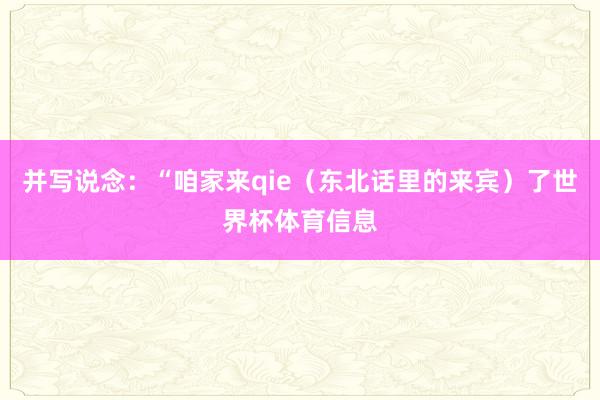 并写说念：“咱家来qie（东北话里的来宾）了世界杯体育信息