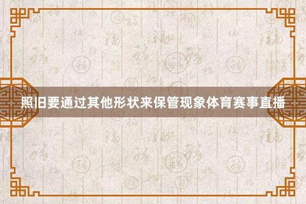 照旧要通过其他形状来保管现象体育赛事直播