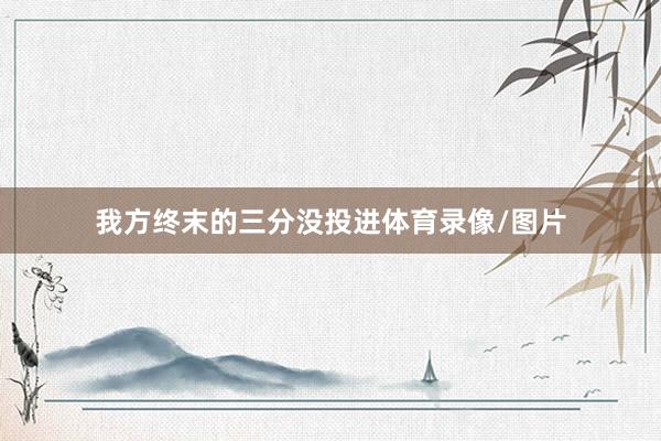我方终末的三分没投进体育录像/图片