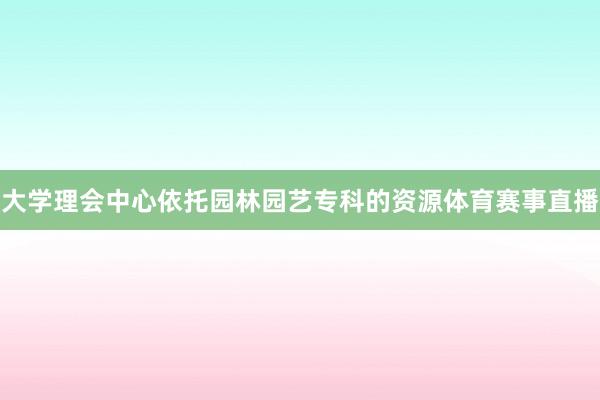 大学理会中心依托园林园艺专科的资源体育赛事直播