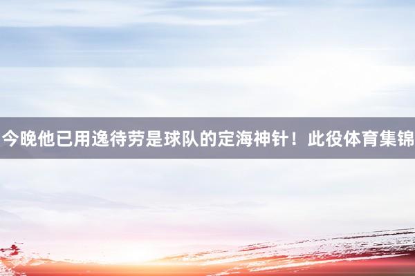 今晚他已用逸待劳是球队的定海神针!此役体育集锦