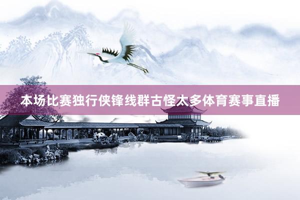 本场比赛独行侠锋线群古怪太多体育赛事直播