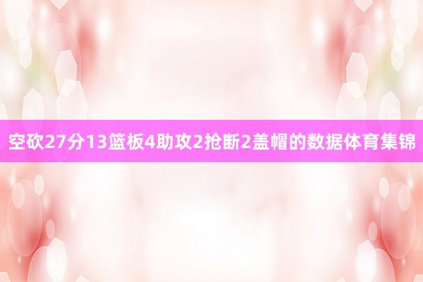 空砍27分13篮板4助攻2抢断2盖帽的数据体育集锦