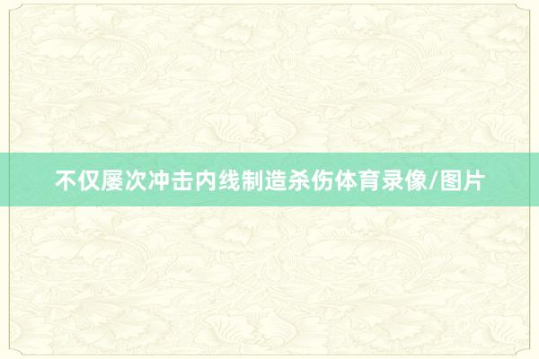 不仅屡次冲击内线制造杀伤体育录像/图片
