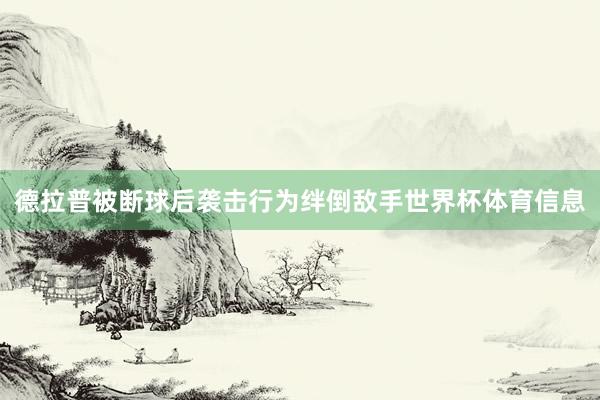 德拉普被断球后袭击行为绊倒敌手世界杯体育信息