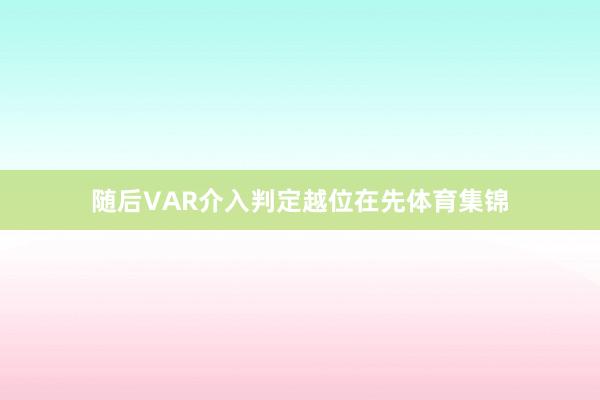 随后VAR介入判定越位在先体育集锦