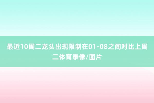 最近10周二龙头出现限制在01-08之间对比上周二体育录像/图片