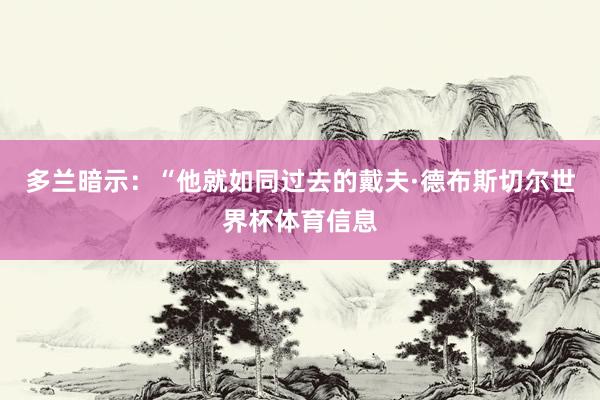 多兰暗示:“他就如同过去的戴夫·德布斯切尔世界杯体育信息