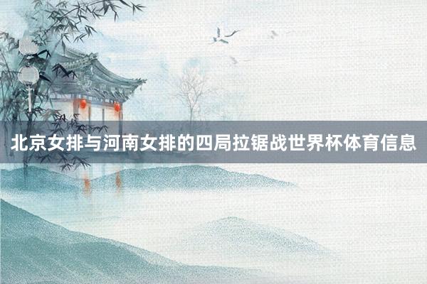 北京女排与河南女排的四局拉锯战世界杯体育信息
