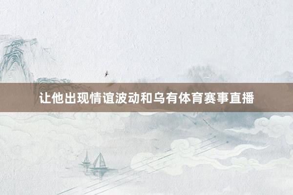 让他出现情谊波动和乌有体育赛事直播