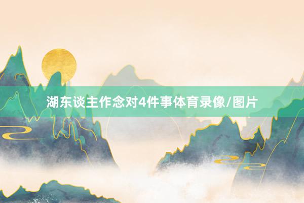 湖东谈主作念对4件事体育录像/图片