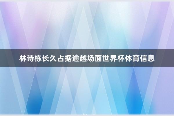 林诗栋长久占据逾越场面世界杯体育信息