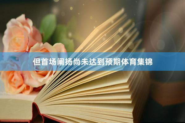 但首场阐扬尚未达到预期体育集锦