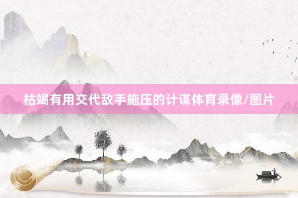 枯竭有用交代敌手施压的计谋体育录像/图片