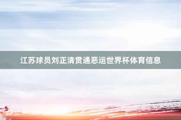江苏球员刘正清贯通恶运世界杯体育信息