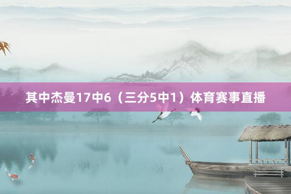 其中杰曼17中6（三分5中1）体育赛事直播