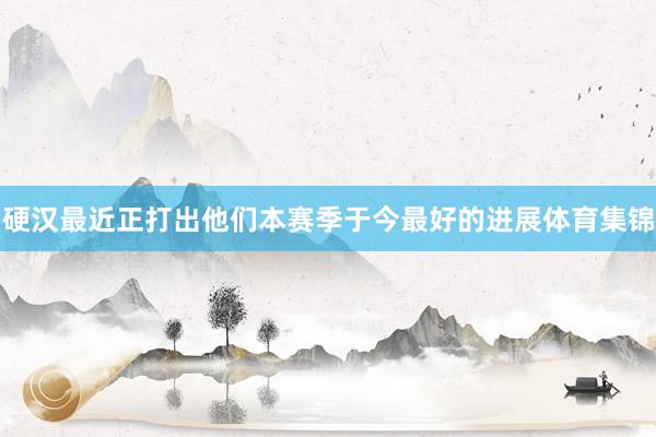 硬汉最近正打出他们本赛季于今最好的进展体育集锦