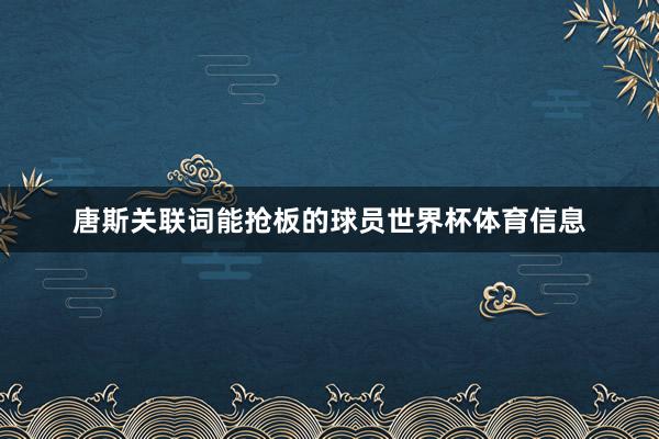 唐斯关联词能抢板的球员世界杯体育信息