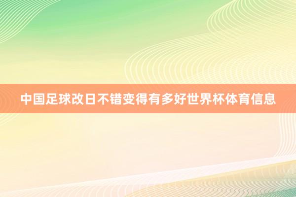 中国足球改日不错变得有多好世界杯体育信息