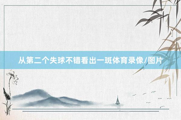 从第二个失球不错看出一斑体育录像/图片