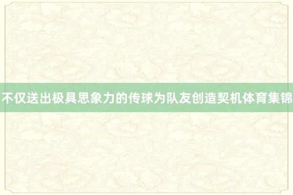 不仅送出极具思象力的传球为队友创造契机体育集锦