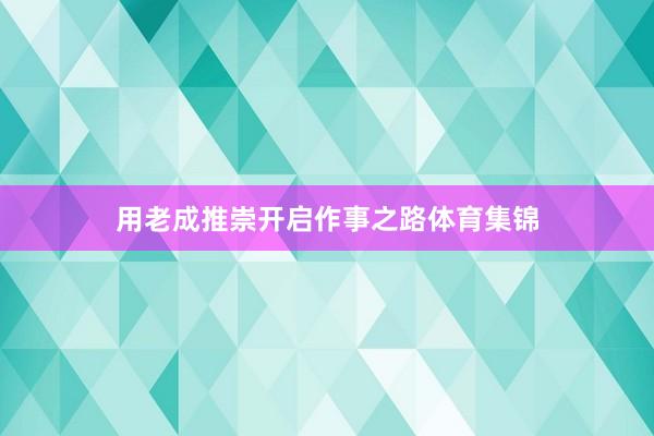 用老成推崇开启作事之路体育集锦