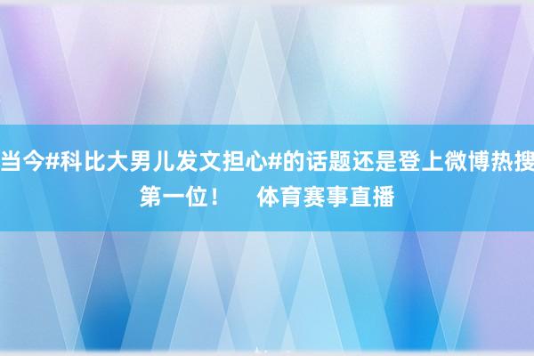 当今#科比大男儿发文担心#的话题还是登上微博热搜第一位！    体育赛事直播