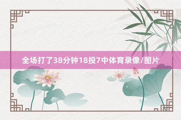全场打了38分钟18投7中体育录像/图片
