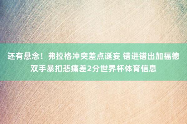 还有悬念！弗拉格冲突差点诞妄 错进错出加福德双手暴扣悲痛差2分世界杯体育信息