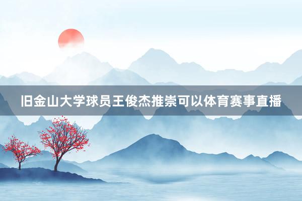 旧金山大学球员王俊杰推崇可以体育赛事直播