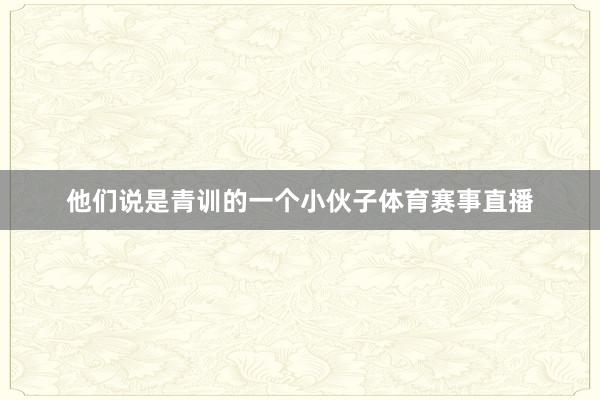 他们说是青训的一个小伙子体育赛事直播