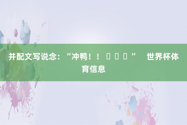 并配文写说念：“冲鸭！！ ​​​”    世界杯体育信息
