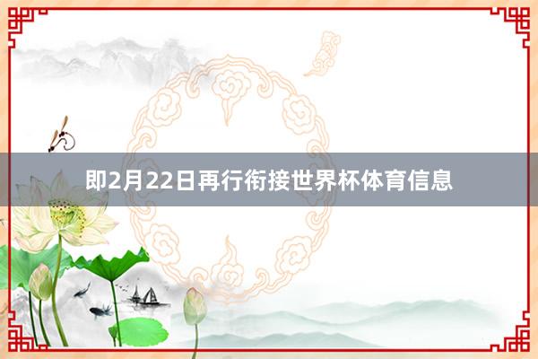 即2月22日再行衔接世界杯体育信息
