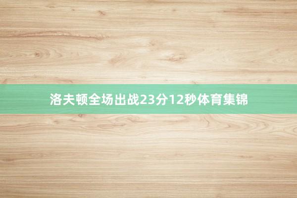 洛夫顿全场出战23分12秒体育集锦