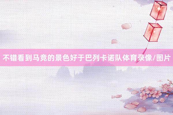 不错看到马竞的景色好于巴列卡诺队体育录像/图片