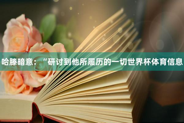 哈滕暗意：“研讨到他所履历的一切世界杯体育信息