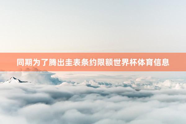 同期为了腾出圭表条约限额世界杯体育信息