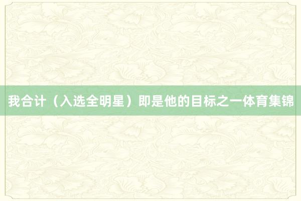 我合计（入选全明星）即是他的目标之一体育集锦