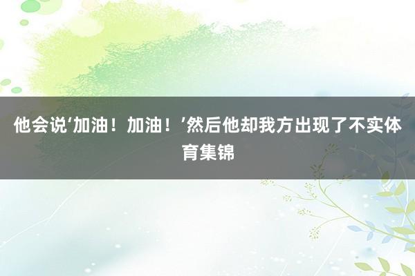 他会说‘加油！加油！’然后他却我方出现了不实体育集锦